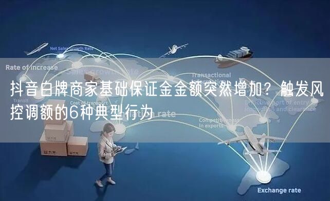 抖音白牌商家基础保证金金额突然增加？触发风控调额的6种典型行为