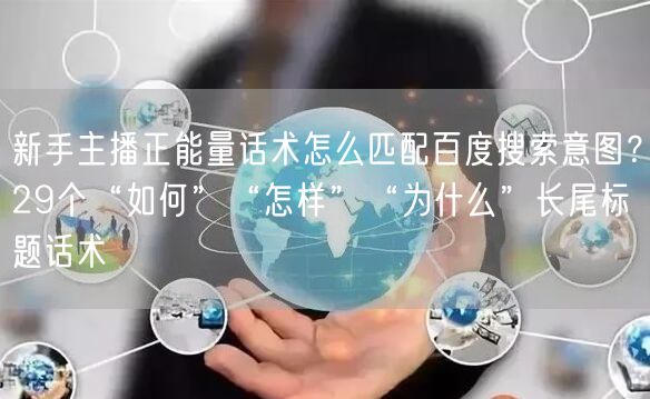 新手主播正能量话术怎么匹配百度搜索意图？29个“如何”“怎样”“为什么”长尾标题