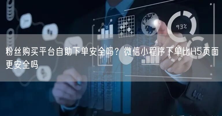 粉丝购买平台自助下单安全吗？微信小程序下单比H5页面更安全吗