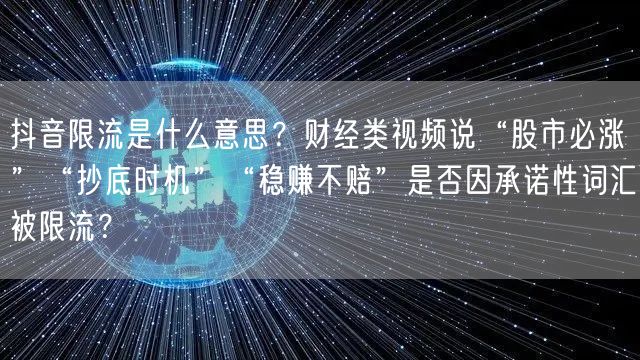 抖音限流是什么意思？财经类视频说“股市必涨”“抄底时机”“稳赚不赔”是否因承诺性