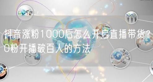抖音涨粉1000后怎么开启直播带货？0粉开播破百人的方法