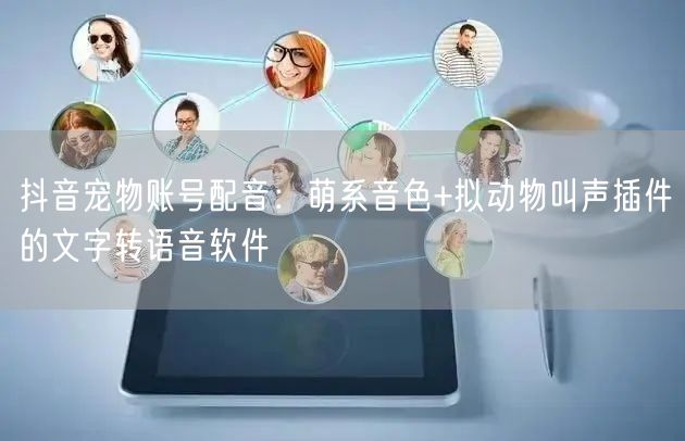 抖音宠物账号配音：萌系音色+拟动物叫声插件的文字转语音软件