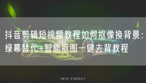 抖音剪辑短视频教程如何抠像换背景：绿幕替代+智能抠图一键去背教程
