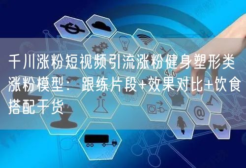 千川涨粉短视频引流涨粉健身塑形类涨粉模型：跟练片段+效果对比+饮食搭配干货