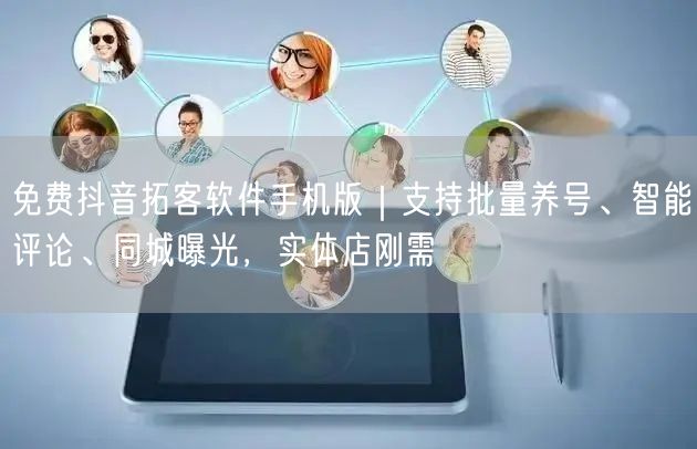 免费抖音拓客软件手机版｜支持批量养号、智能评论、同城曝光，实体店刚需