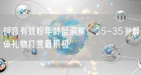 抖音有效粉年龄层洞察：25-35岁群体礼物打赏最积极