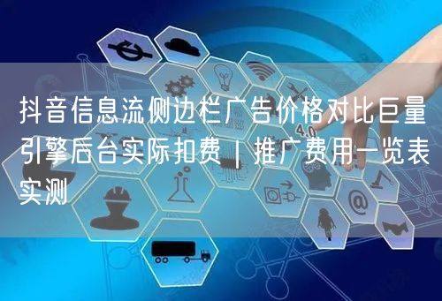 抖音信息流侧边栏广告价格对比巨量引擎后台实际扣费｜推广费用一览表实测