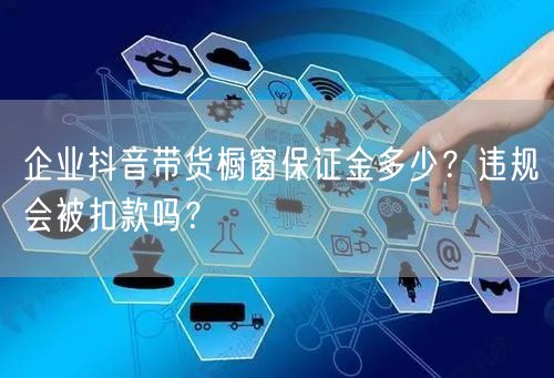 企业抖音带货橱窗保证金多少？违规会被扣款吗？