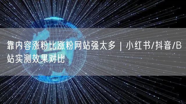 靠内容涨粉比涨粉网站强太多｜小红书/抖音/B站实测效果对比