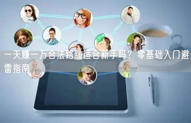 一天赚一万合法路线适合新手吗？零基础入门避雷指南