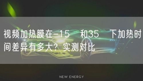视频加热膜在-15℃和35℃下加热时间差异有多大？实测对比