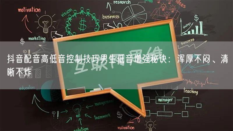 抖音配音高低音控制技巧男生低音增强秘诀：浑厚不闷、清晰不炸