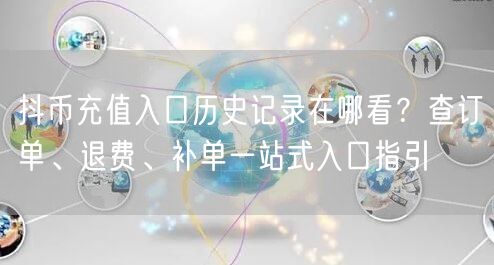 抖币充值入口历史记录在哪看？查订单、退费、补单一站式入口指引