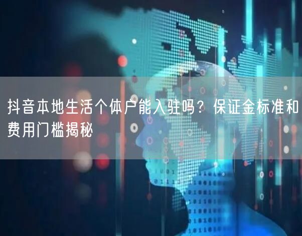 抖音本地生活个体户能入驻吗？保证金标准和费用门槛揭秘