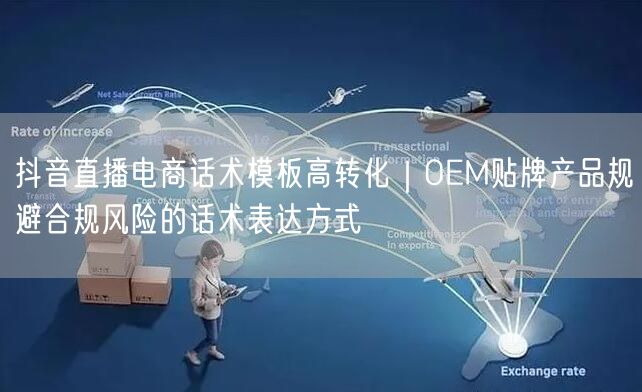 抖音直播电商话术模板高转化｜OEM贴牌产品规避合规风险的话术表达方式
