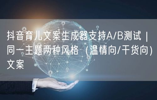 抖音育儿文案生成器支持A/B测试｜同一主题两种风格（温情向/干货向）文案