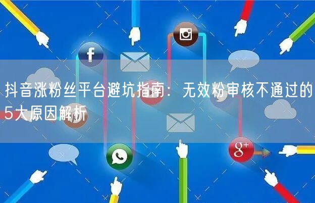 抖音涨粉丝平台避坑指南：无效粉审核不通过的5大原因解析