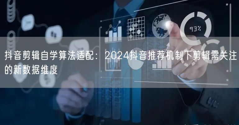 抖音剪辑自学算法适配：2024抖音推荐机制下剪辑需关注的新数据维度