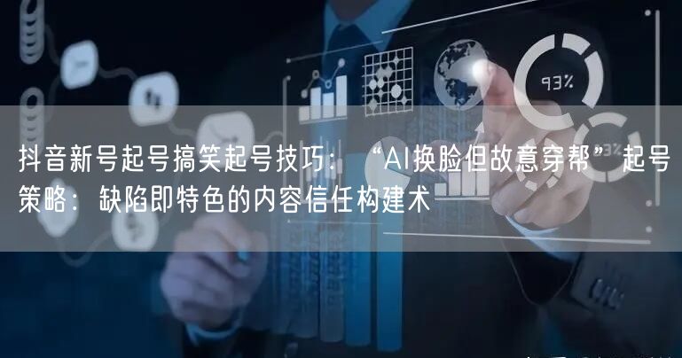 抖音新号起号搞笑起号技巧：“AI换脸但故意穿帮”起号策略：缺陷即特色的内容信任构