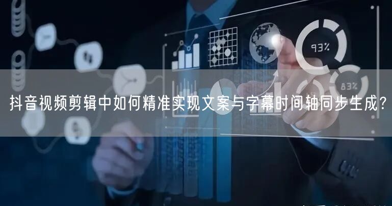 抖音视频剪辑中如何精准实现文案与字幕时间轴同步生成？