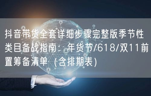 抖音带货全套详细步骤完整版季节性类目备战指南：年货节/618/双11前置筹备清单