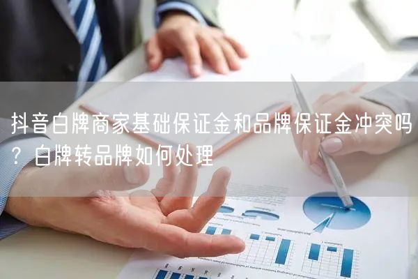 抖音白牌商家基础保证金和品牌保证金冲突吗?白牌转品牌如何处理