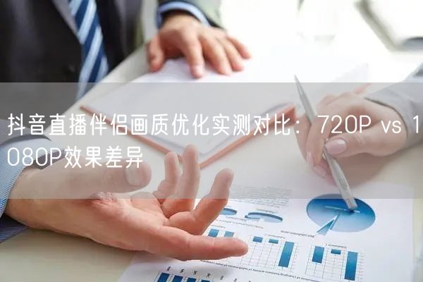 抖音直播伴侣画质优化实测对比:720P vs 1080P效果差异