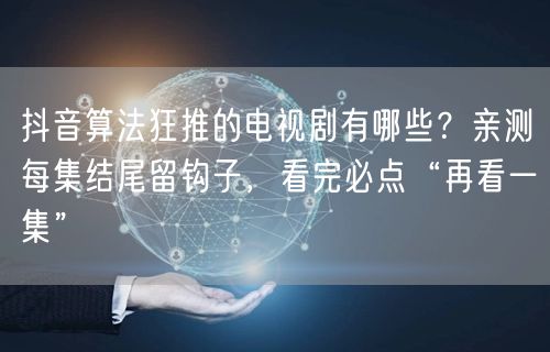 抖音算法狂推的电视剧有哪些？亲测每集结尾留钩子，看完必点“再看一集”