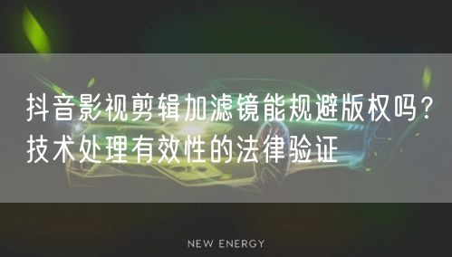 抖音影视剪辑加滤镜能规避版权吗？技术处理有效性的法律验证