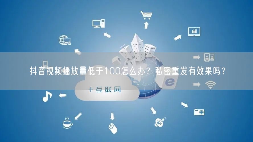 抖音视频播放量低于100怎么办？私密重发有效果吗？