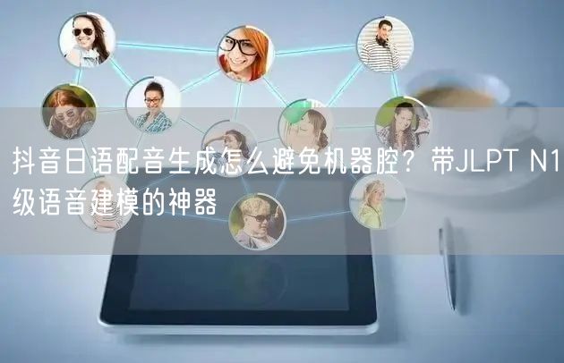 抖音日语配音生成怎么避免机器腔？带JLPT N1级语音建模的神器