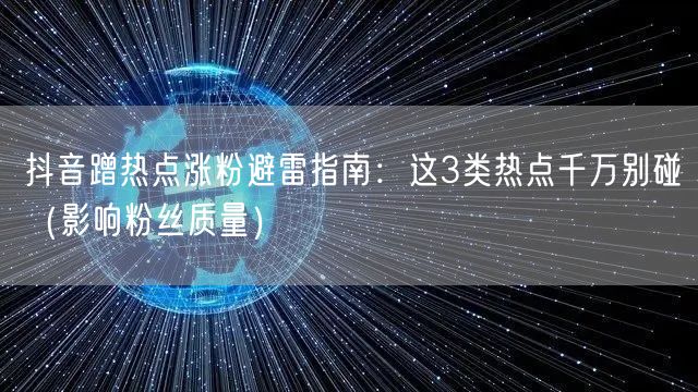 抖音蹭热点涨粉避雷指南：这3类热点千万别碰（影响粉丝质量）