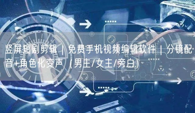 竖屏短剧剪辑|免费手机视频编辑软件|分镜配音+角色化变声(男主/女主/旁白)