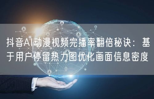 抖音AI动漫视频完播率翻倍秘诀：基于用户停留热力图优化画面信息密度