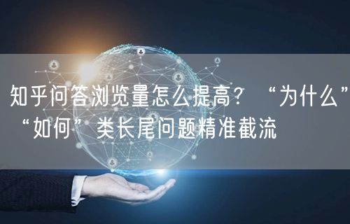 知乎问答浏览量怎么提高?“为什么”“如何”类长尾问题精准截流