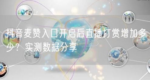 抖音麦赞入口开启后直播打赏增加多少？实测数据分享