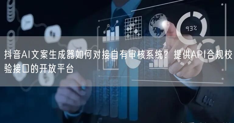 抖音AI文案生成器如何对接自有审核系统？提供API合规校验接口的开放平台