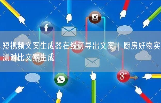 短视频文案生成器在线可导出文案｜厨房好物实测对比文案生成
