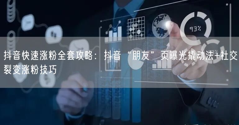 抖音快速涨粉全套攻略：抖音“朋友”页曝光撬动法+社交裂变涨粉技巧