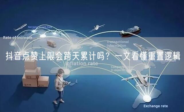 抖音点赞上限会跨天累计吗？一文看懂重置逻辑