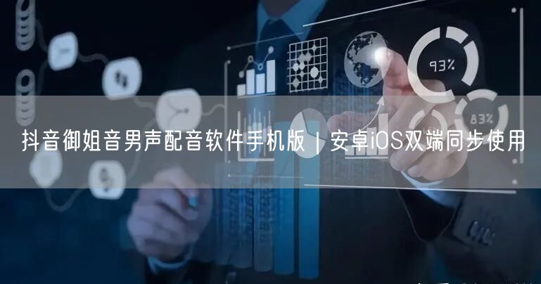 抖音御姐音男声配音软件手机版｜安卓iOS双端同步使用