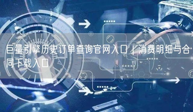巨量引擎历史订单查询官网入口｜消费明细与合同下载入口