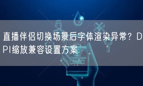 直播伴侣切换场景后字体渲染异常？DPI缩放兼容设置方案