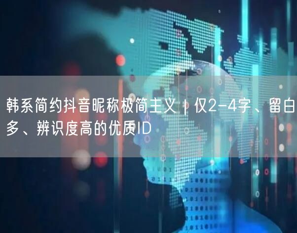 韩系简约抖音昵称极简主义｜仅2-4字、留白多、辨识度高的优质ID