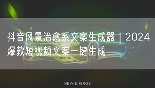 抖音风景治愈系文案生成器｜2024爆款短视频文案一键生成