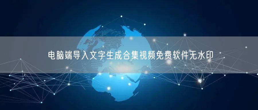 电脑端导入文字生成合集视频免费软件无水印