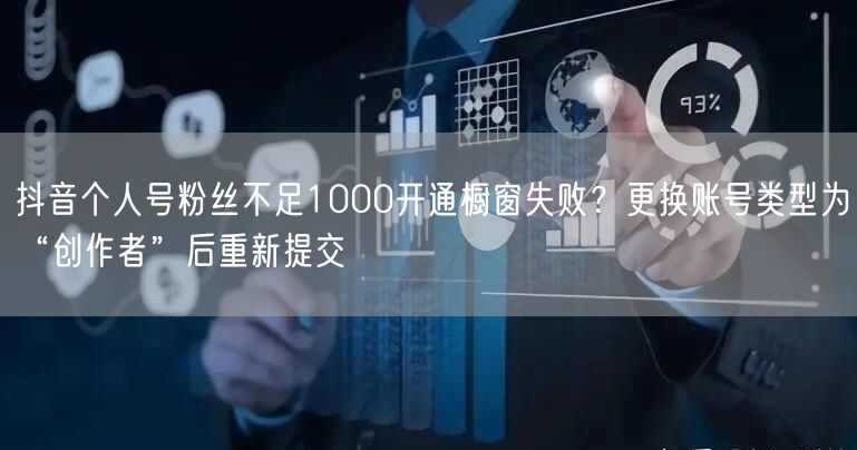 抖音个人号粉丝不足1000开通橱窗失败？更换账号类型为“创作者”后重新提交