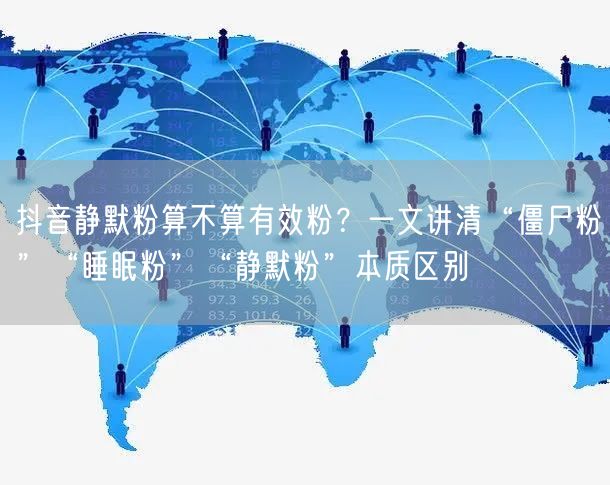 抖音静默粉算不算有效粉？一文讲清“僵尸粉”“睡眠粉”“静默粉”本质区别