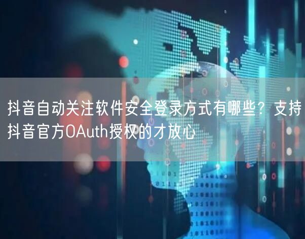 抖音自动关注软件安全登录方式有哪些？支持抖音官方OAuth授权的才放心