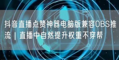 抖音直播点赞神器电脑版兼容OBS推流｜直播中自然提升权重不穿帮
